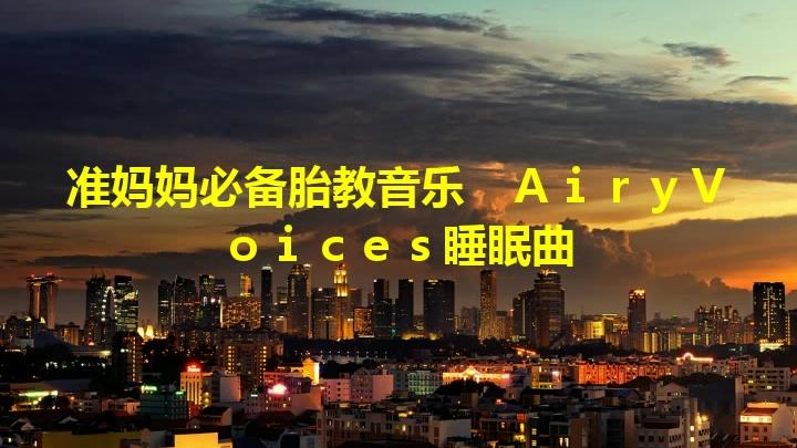 [图]准妈妈必备胎教音乐 AiryVoices睡眠曲