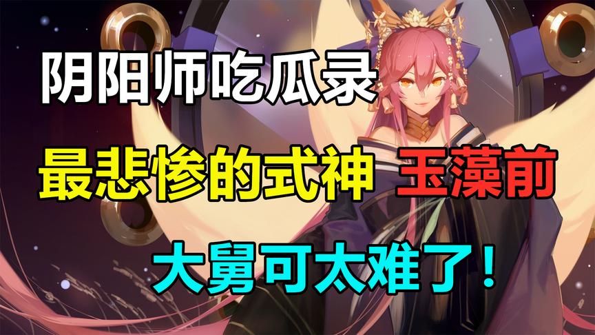 阴阳师吃瓜录：最悲剧的式神玉藻前，一生经历惨了个惨！