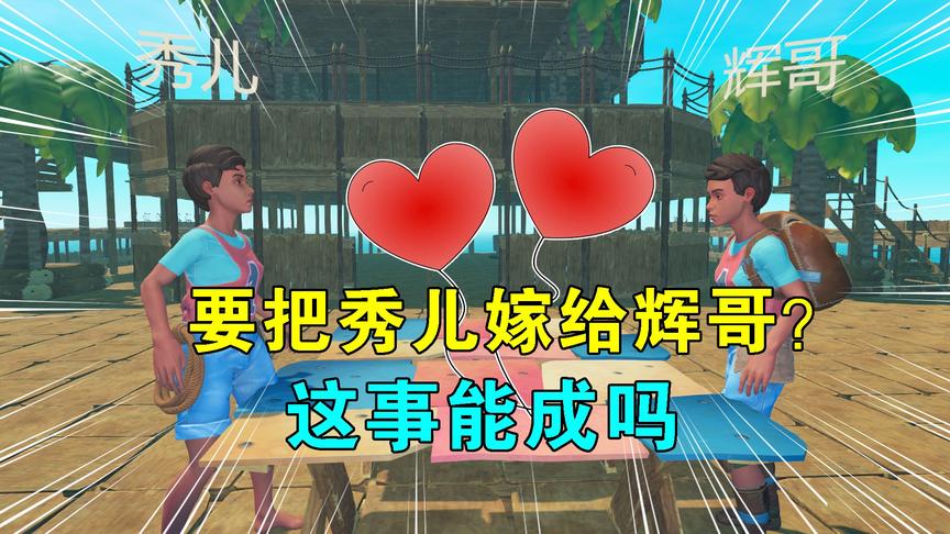 木筏求生联机105：要把秀儿嫁给辉哥？我俩都不同意，这事能成吗