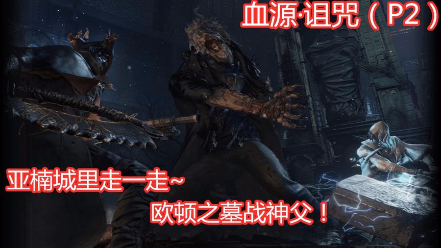 血源·诅咒：亚楠城里走一走，欧顿之墓战神父！（P2）