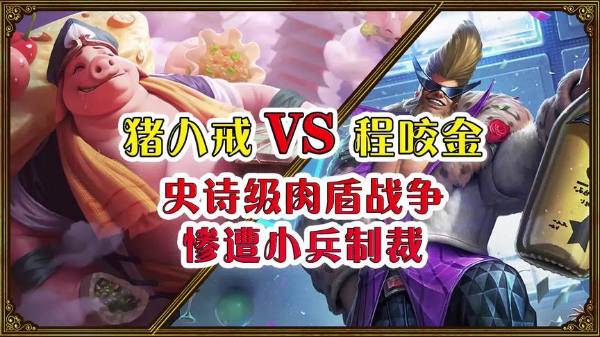王者肉王争霸赛：猪八戒VS程咬金，史诗级肉盾战争，惨遭小兵制裁